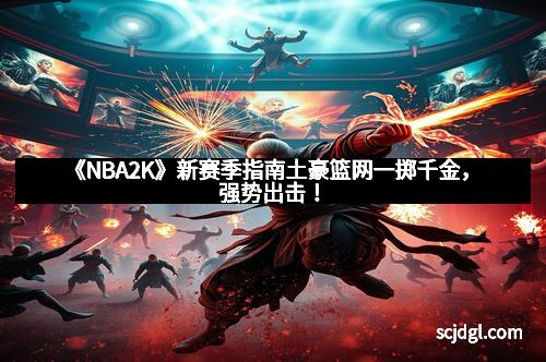 《NBA2K》新赛季指南土豪篮网一掷千金，强势出击！